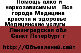 Помощь алко и наркозависимым - Все города Медицина, красота и здоровье » Медицинские услуги   . Ленинградская обл.,Санкт-Петербург г.